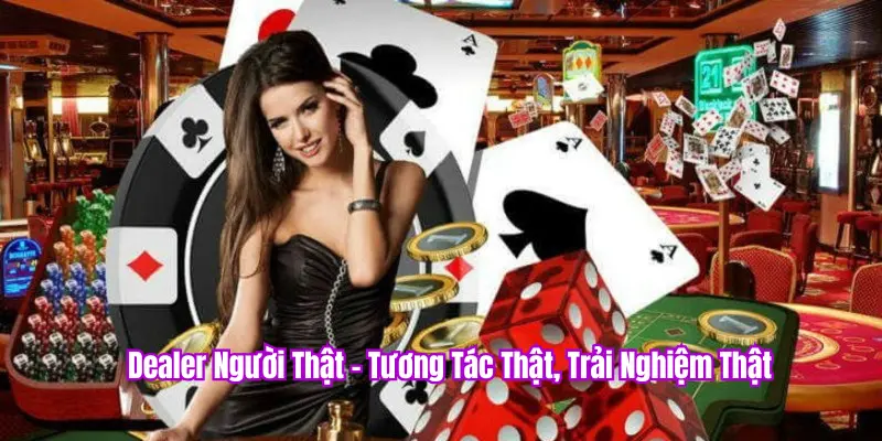 Dealer người thật, trải nghiệm thật