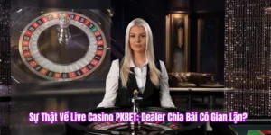 Sự thật về live casino pkbet